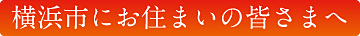 横浜市にお住まいの皆さまへ